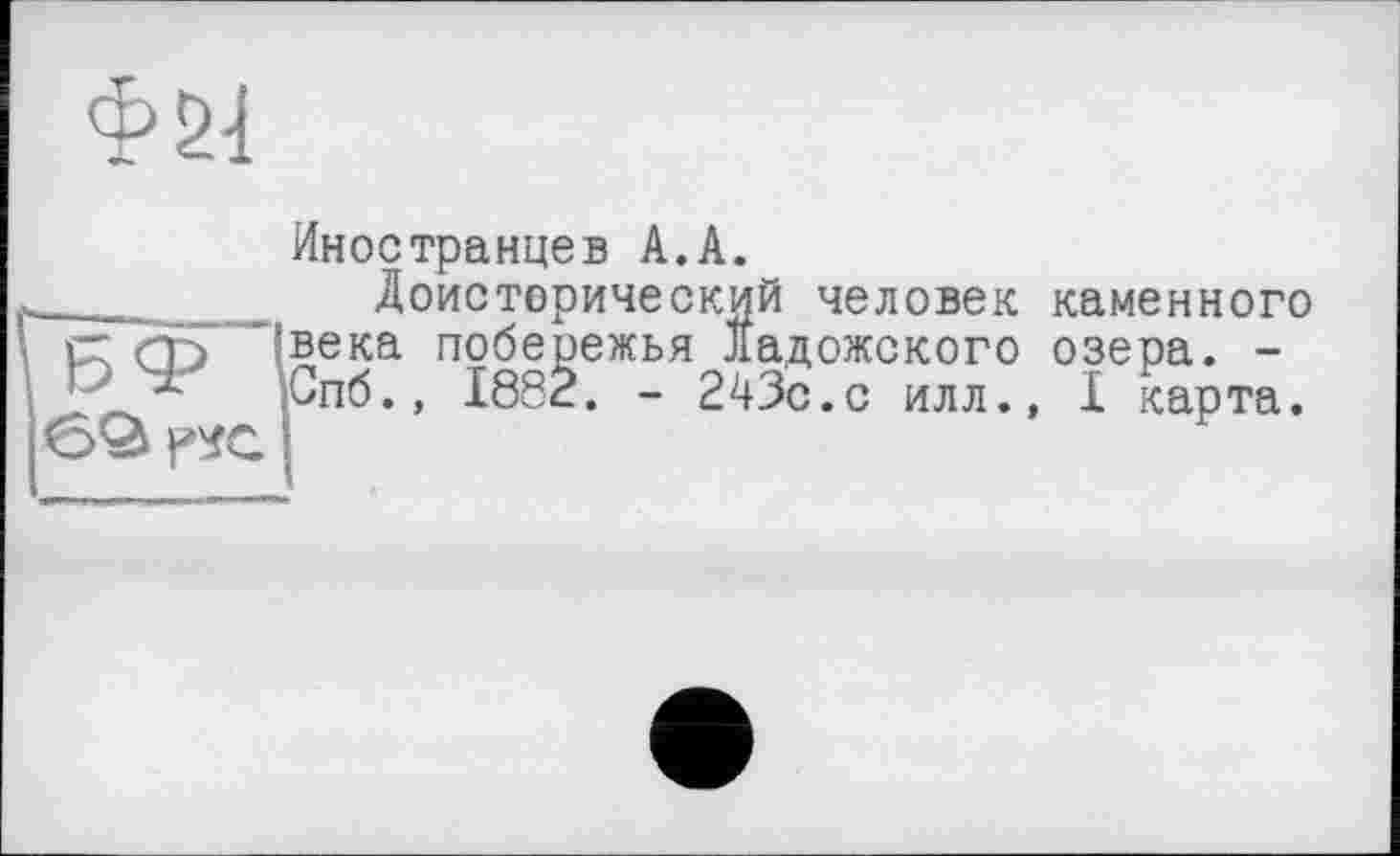 ﻿Иностранцев А.А.
Доисторический человек века побережья Дадожского Спб., 1882. - 243с.с илл.
каменного озера. -
I карта.